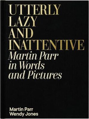 Utterly Lazy and Inattentive: Martin Parr in Words and Pictures (9780241740828)