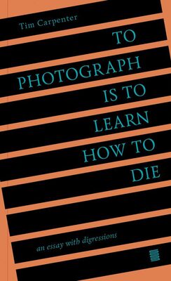 To Photograph is to Learn How to Die: An Essay with Digressions (9798985733006)