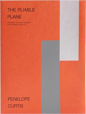 The Pliable Plane: The Wall as Surface in Sculpture and Architecture, 1945–75 (9781913620844)