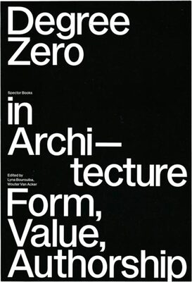 Degree Zero in Architecture: Form, Value, Authorship (9783959059053)