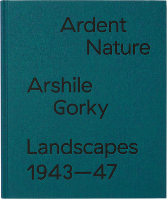 Ardent Nature: Arshile Gorky Landscapes, 1943–1947 (9783906915074)
