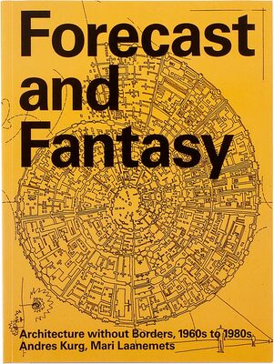 Forecast and Fantasy: Architecture without Borders, 1960s–1980s  (9789916981740)